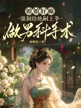 娘娘好癫，强制给绝嗣王爷做男科手术